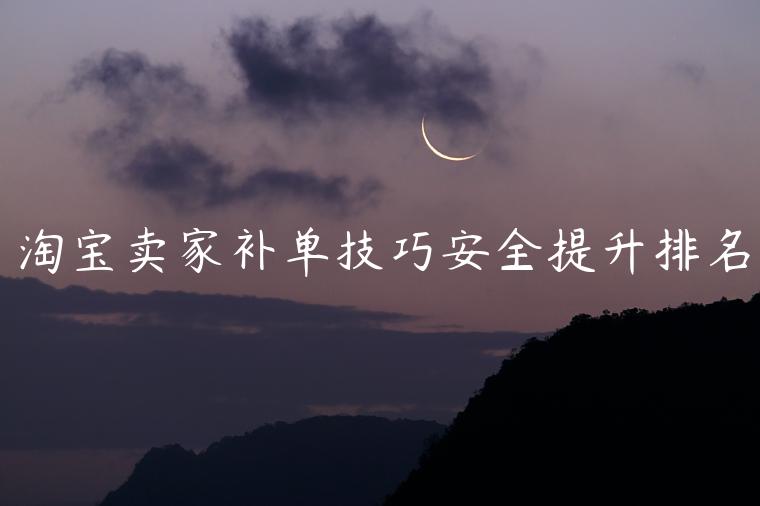 淘寶賣家補(bǔ)單技巧安全提升排名